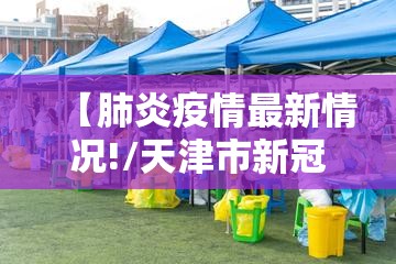 【肺炎疫情最新情况!/天津市新冠肺炎疫情最新情况】 【肺炎疫情最新情况!/天津市新冠肺炎疫情最新情况】
