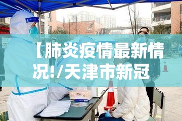 【肺炎疫情最新情况!/天津市新冠肺炎疫情最新情况】 【肺炎疫情最新情况!/天津市新冠肺炎疫情最新情况】