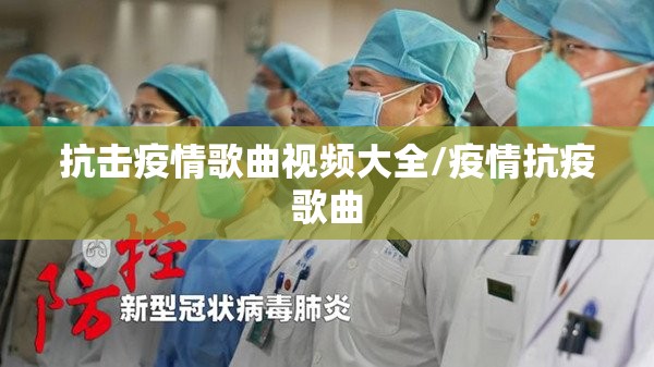 抗击疫情歌曲视频大全/疫情抗疫歌曲 抗击疫情歌曲视频大全/疫情抗疫歌曲
