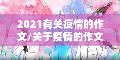 2021有关疫情的作文/关于疫情的作文2022 2021有关疫情的作文/关于疫情的作文2022