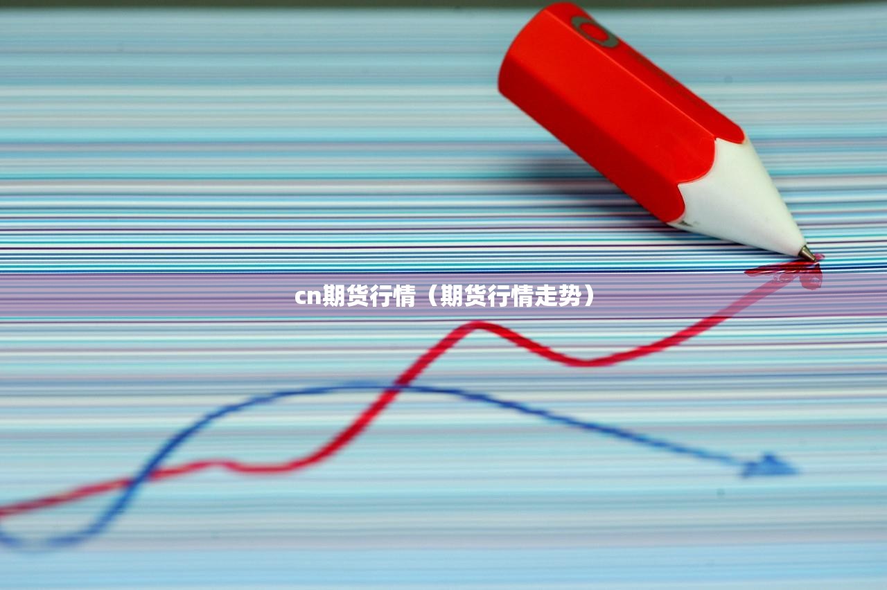 cn期货行情(期货行情走势) cn期货行情(期货行情走势)