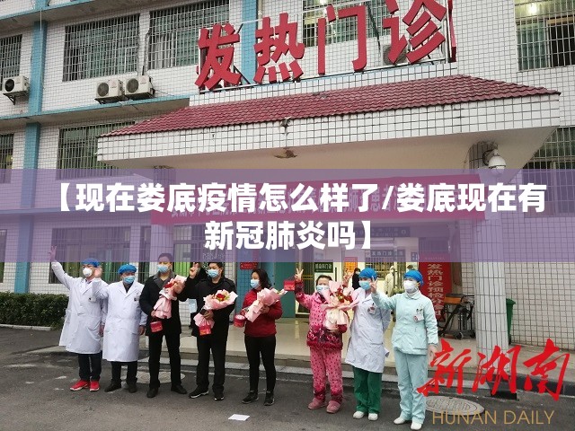 【现在娄底疫情怎么样了/娄底现在有新冠肺炎吗】 【现在娄底疫情怎么样了/娄底现在有新冠肺炎吗】