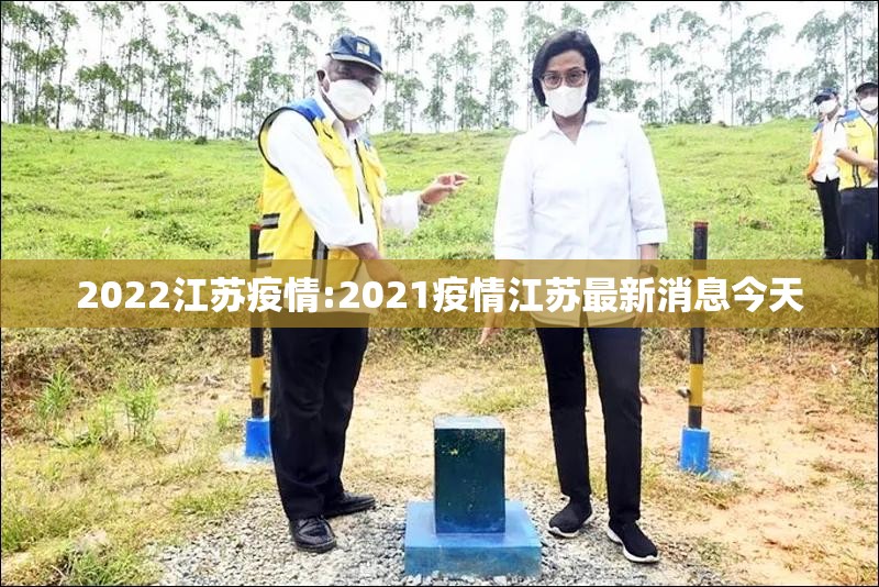 2022江苏疫情:2021疫情江苏最新消息今天 2022江苏疫情:2021疫情江苏最新消息今天