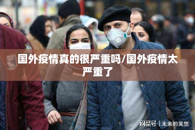 国外疫情真的很严重吗/国外疫情太严重了 国外疫情真的很严重吗/国外疫情太严重了