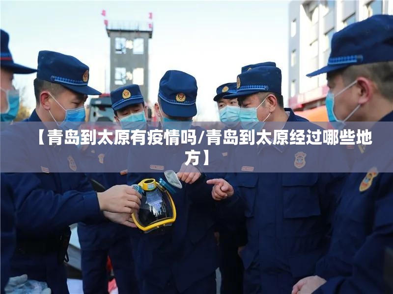 【青岛到太原有疫情吗/青岛到太原经过哪些地方】 【青岛到太原有疫情吗/青岛到太原经过哪些地方】