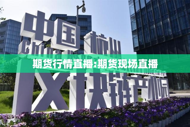 期货行情直播:期货现场直播 期货行情直播:期货现场直播