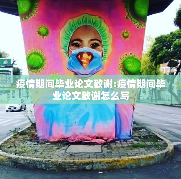 疫情期间毕业论文致谢:疫情期间毕业论文致谢怎么写 疫情期间毕业论文致谢:疫情期间毕业论文致谢怎么写