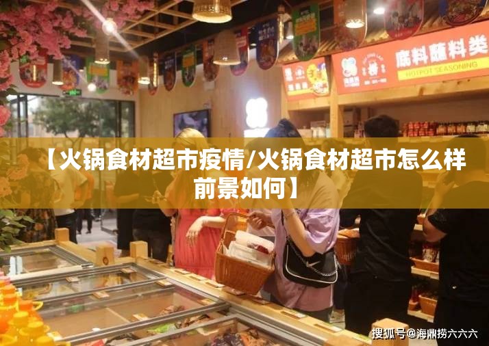 【火锅食材超市疫情/火锅食材超市怎么样前景如何】 【火锅食材超市疫情/火锅食材超市怎么样前景如何】