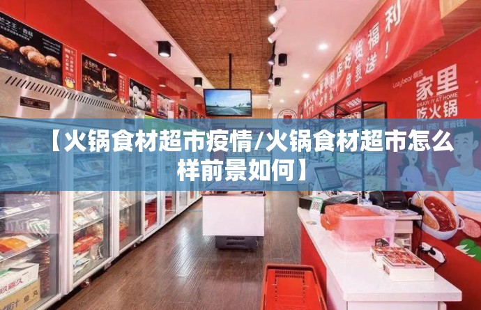 【火锅食材超市疫情/火锅食材超市怎么样前景如何】 【火锅食材超市疫情/火锅食材超市怎么样前景如何】