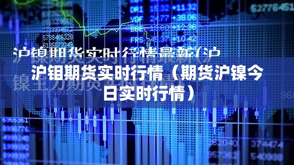 沪钼期货实时行情(期货沪镍今日实时行情) 沪钼期货实时行情(期货沪镍今日实时行情)