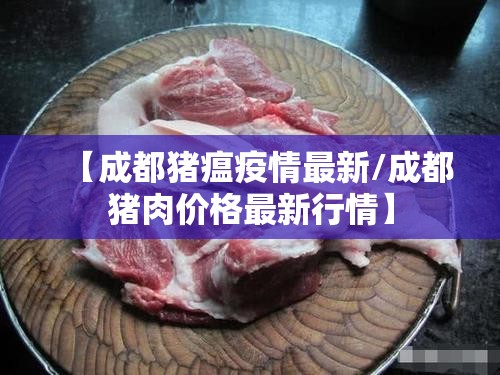 【成都猪瘟疫情最新/成都猪肉价格最新行情】 【成都猪瘟疫情最新/成都猪肉价格最新行情】