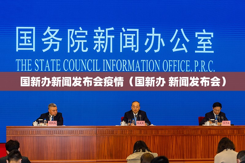 国新办新闻发布会疫情(国新办 新闻发布会) 国新办新闻发布会疫情(国新办 新闻发布会)