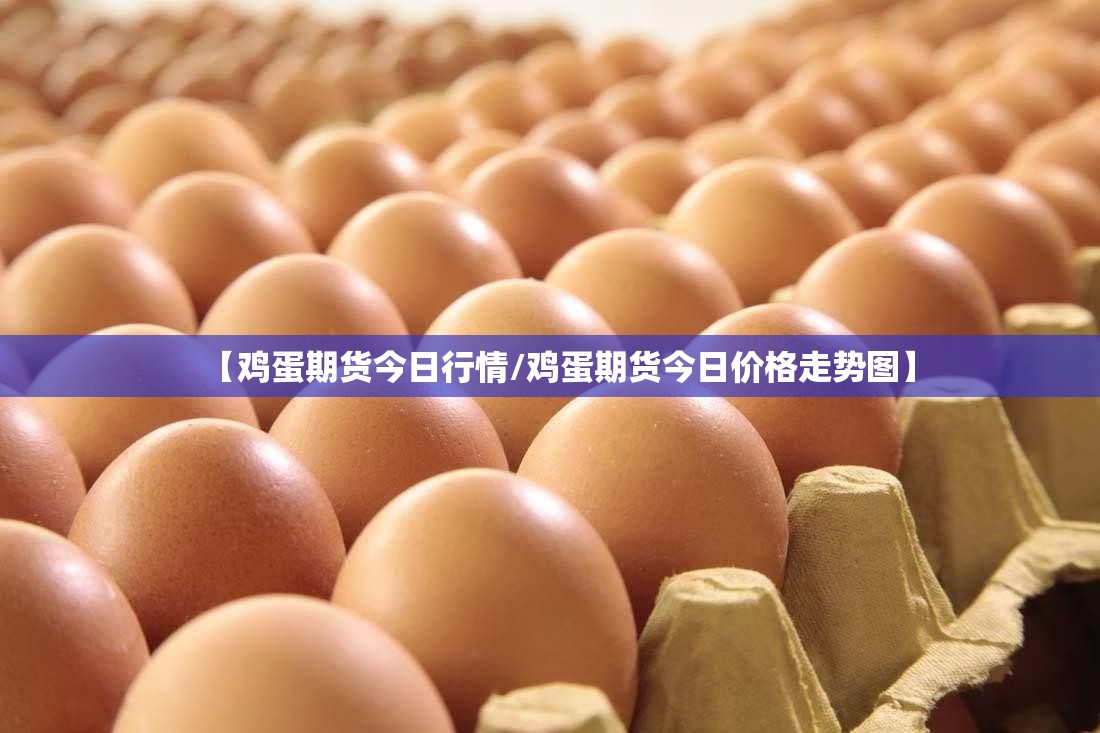 【鸡蛋期货今日行情/鸡蛋期货今日价格走势图】 【鸡蛋期货今日行情/鸡蛋期货今日价格走势图】