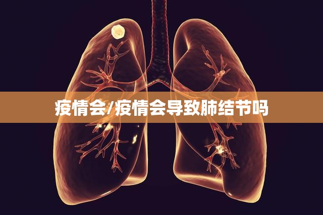 疫情会/疫情会导致肺结节吗 疫情会/疫情会导致肺结节吗