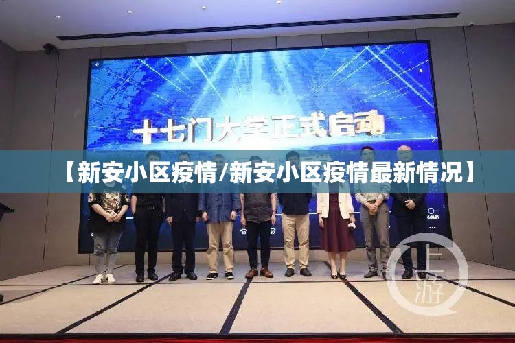 【新安小区疫情/新安小区疫情最新情况】 【新安小区疫情/新安小区疫情最新情况】