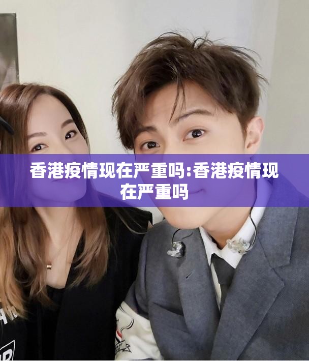 香港疫情现在严重吗:香港疫情现在严重吗