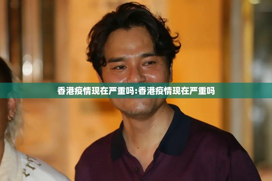 香港疫情现在严重吗:香港疫情现在严重吗
