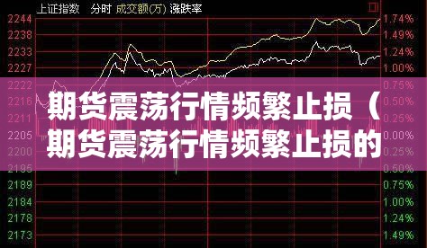 期货震荡行情频繁止损(期货震荡行情频繁止损的原因) 期货震荡行情频繁止损(期货震荡行情频繁止损的原因)