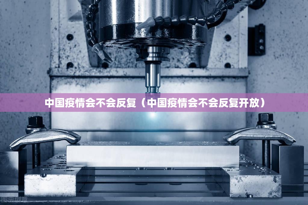 中国疫情会不会反复(中国疫情会不会反复开放) 中国疫情会不会反复(中国疫情会不会反复开放)