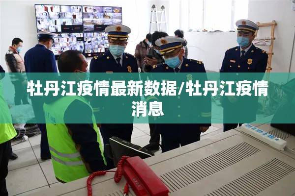 牡丹江疫情最新数据/牡丹江疫情消息