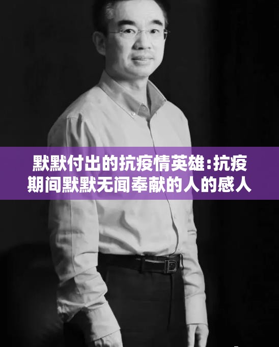 默默付出的抗疫情英雄:抗疫期间默默无闻奉献的人的感人故事 默默付出的抗疫情英雄:抗疫期间默默无闻奉献的人的感人故事