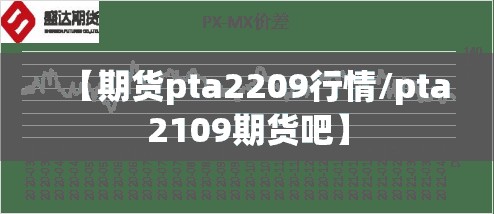【期货pta2209行情/pta2109期货吧】 【期货pta2209行情/pta2109期货吧】