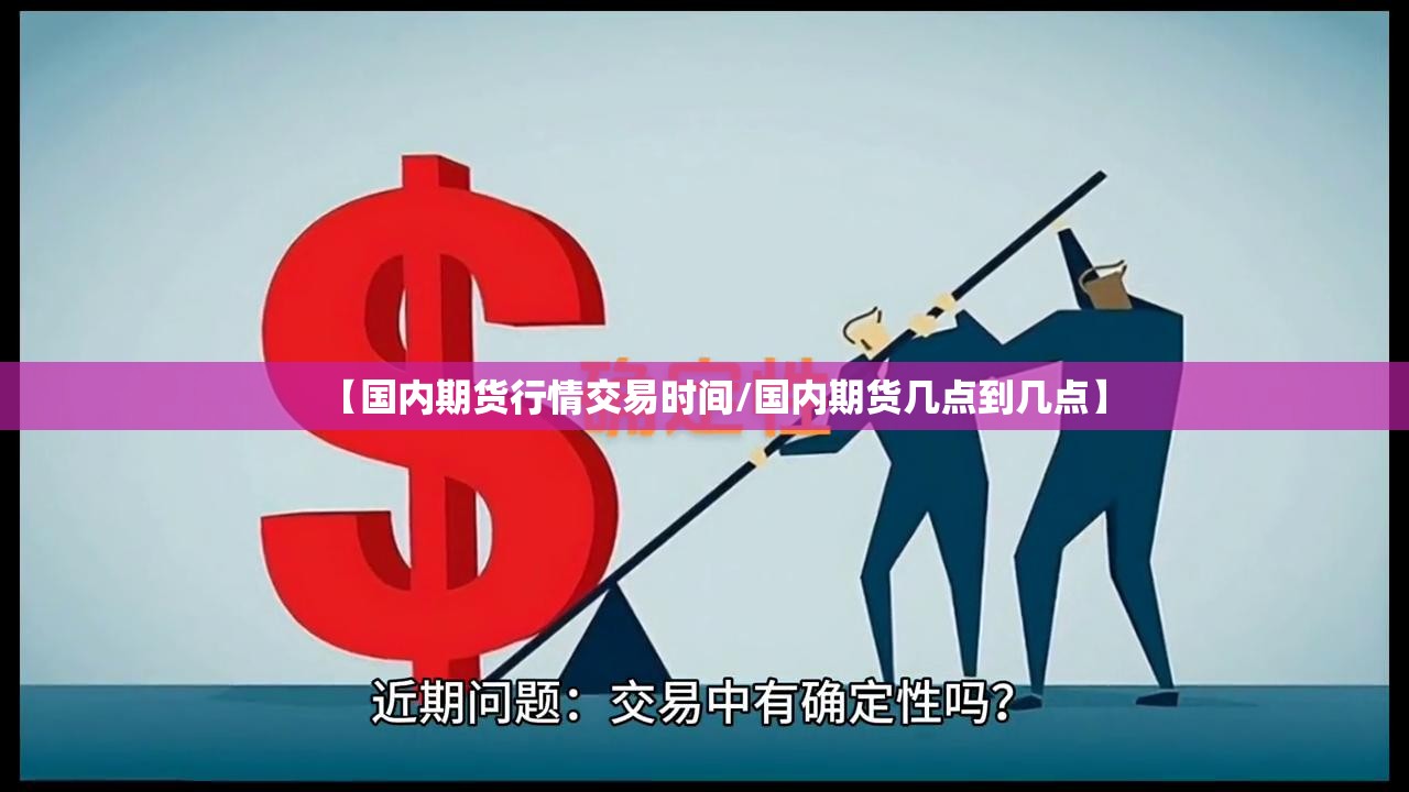 【国内期货行情交易时间/国内期货几点到几点】