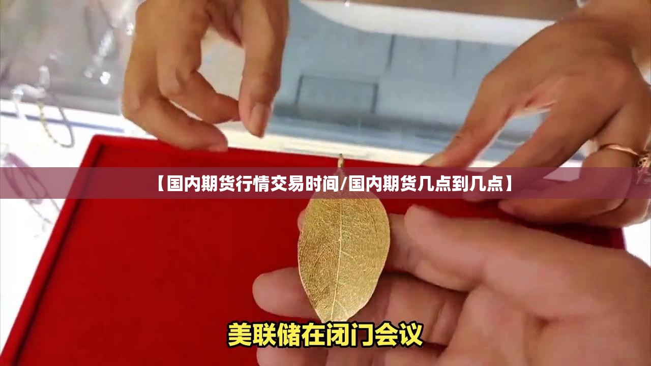 【国内期货行情交易时间/国内期货几点到几点】