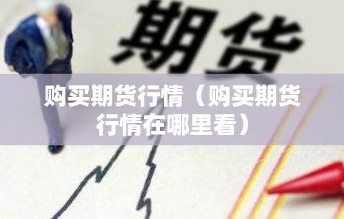购买期货行情（购买期货行情在哪里看）
