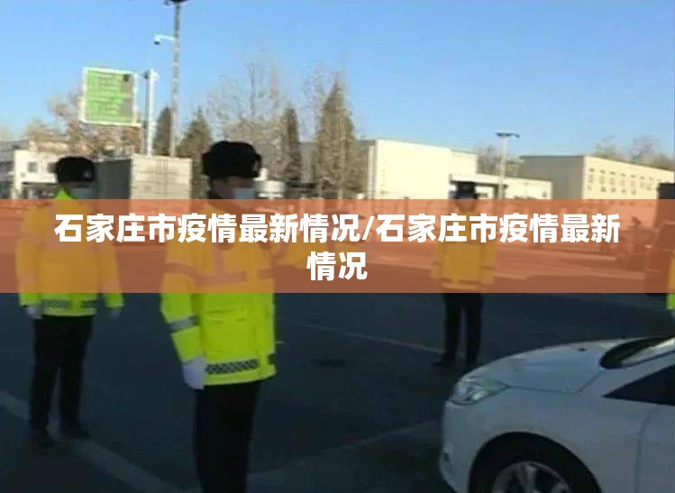 石家庄市疫情最新情况/石家庄市疫情最新情况 石家庄市疫情最新情况/石家庄市疫情最新情况