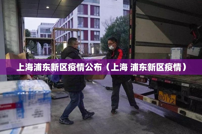 上海浦东新区疫情公布(上海 浦东新区疫情) 上海浦东新区疫情公布(上海 浦东新区疫情)