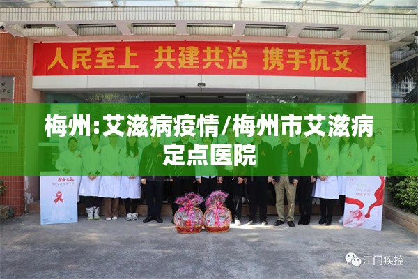 梅州:艾滋病疫情/梅州市艾滋病定点医院 梅州:艾滋病疫情/梅州市艾滋病定点医院