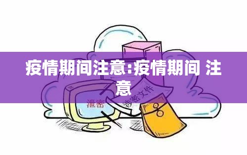 疫情期间注意:疫情期间 注意 疫情期间注意:疫情期间 注意