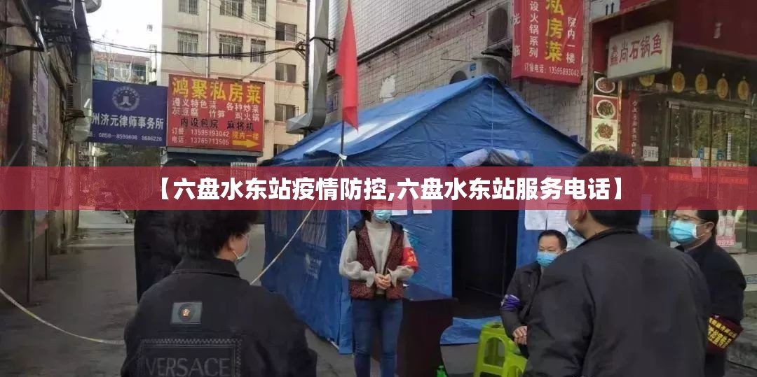 【六盘水东站疫情防控,六盘水东站服务电话】
