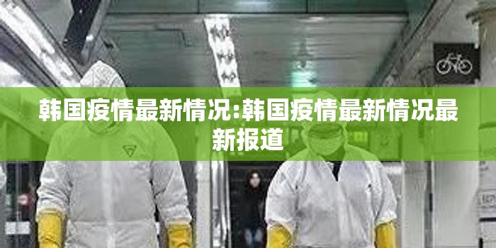韩国疫情最新情况:韩国疫情最新情况最新报道 韩国疫情最新情况:韩国疫情最新情况最新报道