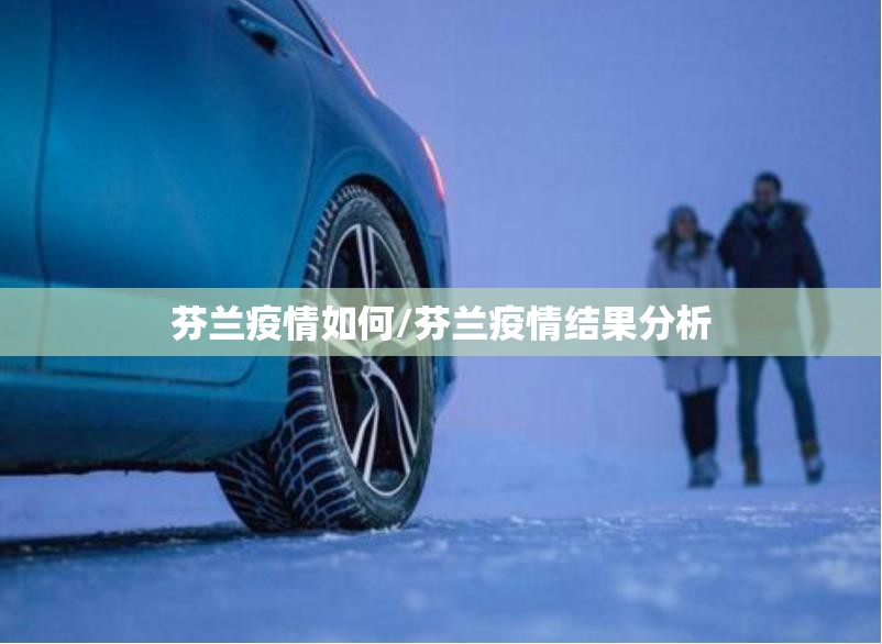 芬兰疫情如何/芬兰疫情结果分析