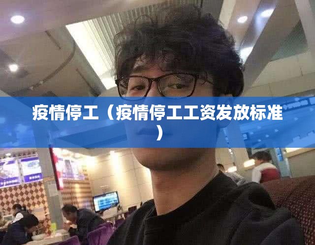 疫情停工(疫情停工工资发放标准) 疫情停工(疫情停工工资发放标准)