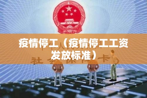 疫情停工(疫情停工工资发放标准) 疫情停工(疫情停工工资发放标准)