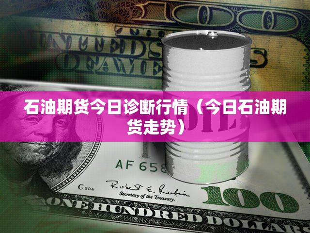 石油期货今日诊断行情(今日石油期货走势) 石油期货今日诊断行情(今日石油期货走势)