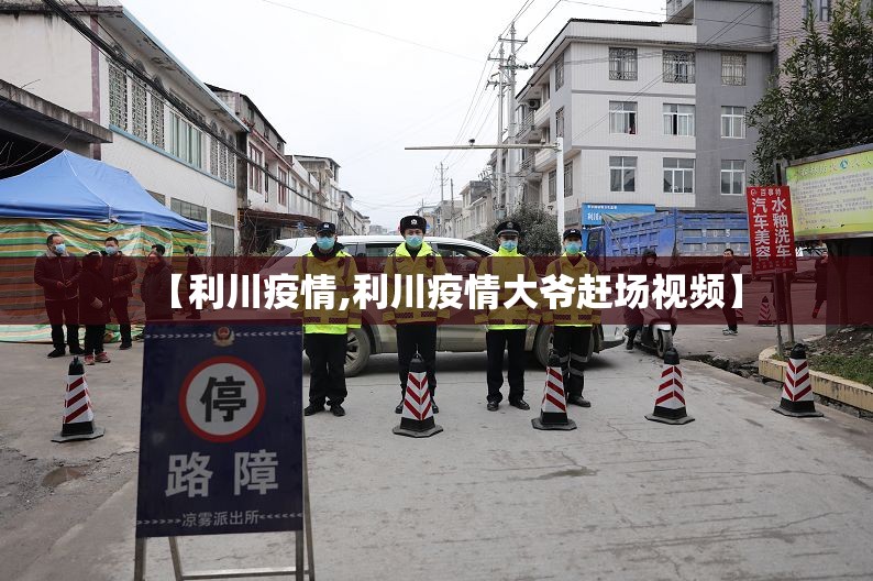 【利川疫情,利川疫情大爷赶场视频】