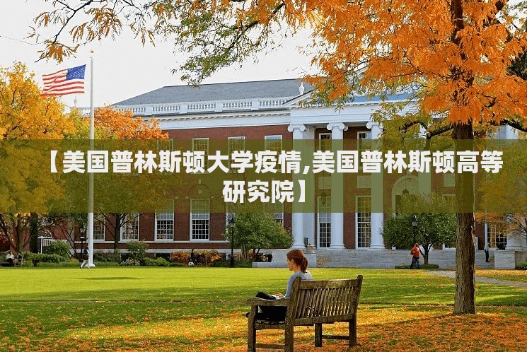 【美国普林斯顿大学疫情,美国普林斯顿高等研究院】 【美国普林斯顿大学疫情,美国普林斯顿高等研究院】