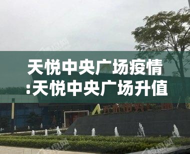 天悦中央广场疫情:天悦中央广场升值大吗