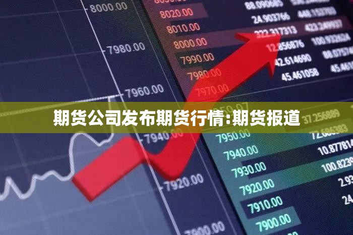 期货公司发布期货行情:期货报道