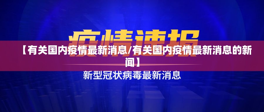 【有关国内疫情最新消息/有关国内疫情最新消息的新闻】 【有关国内疫情最新消息/有关国内疫情最新消息的新闻】
