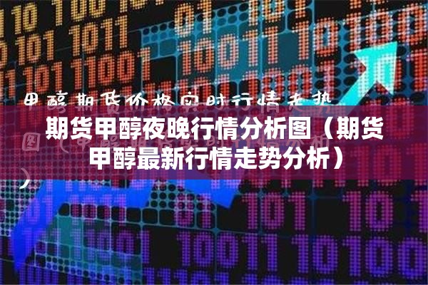 期货甲醇夜晚行情分析图（期货甲醇最新行情走势分析）