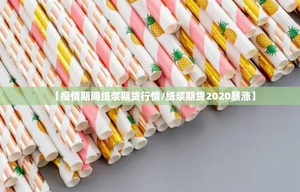 【疫情期间纸浆期货行情/纸浆期货2020暴涨】