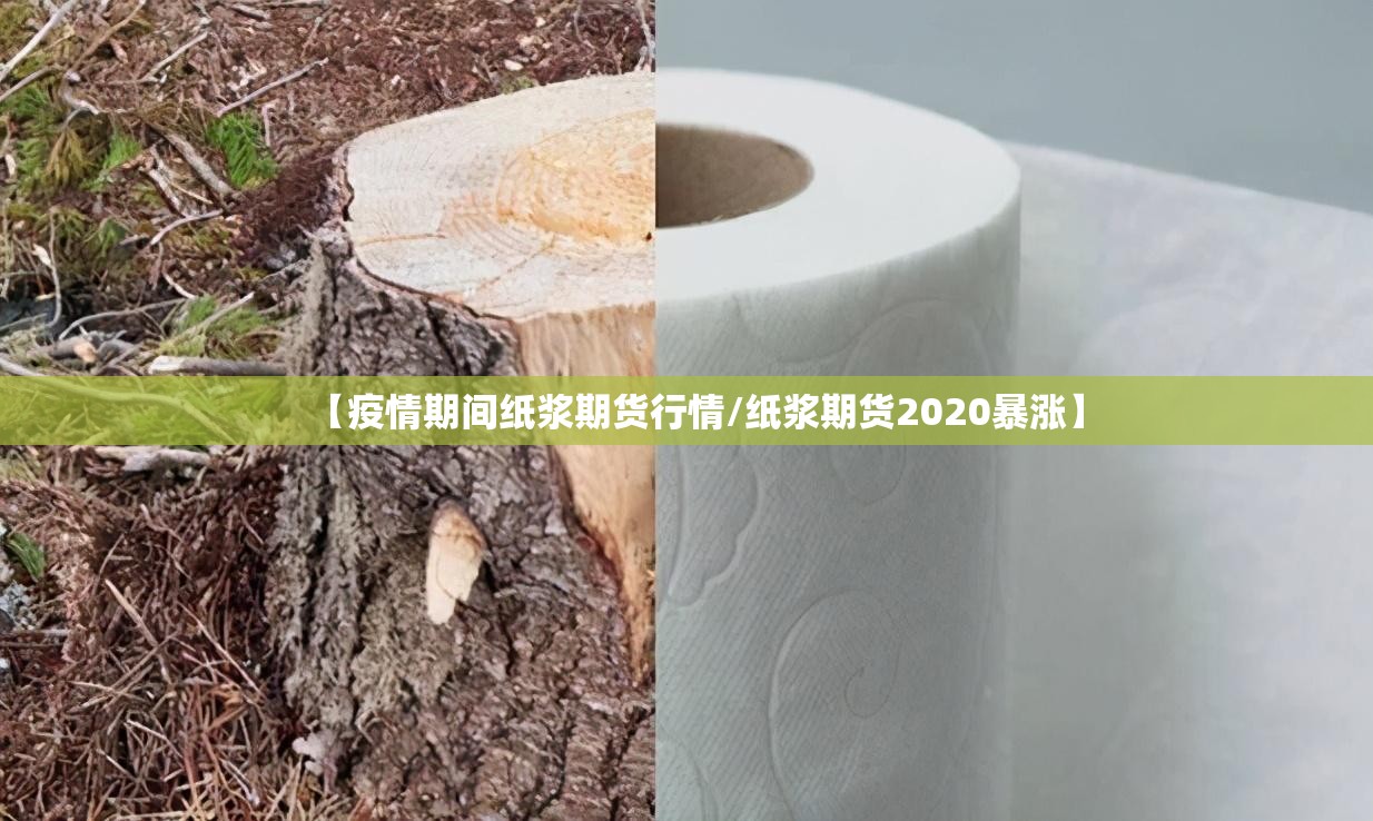 【疫情期间纸浆期货行情/纸浆期货2020暴涨】