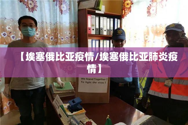 【埃塞俄比亚疫情/埃塞俄比亚肺炎疫情】