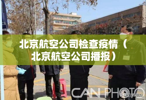 北京航空公司检查疫情(北京航空公司播报) 北京航空公司检查疫情(北京航空公司播报)