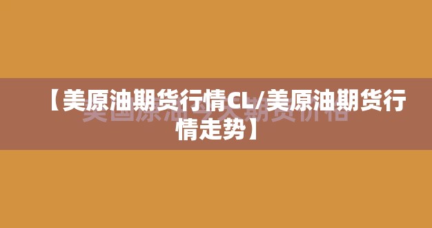 【美原油期货行情CL/美原油期货行情走势】 【美原油期货行情CL/美原油期货行情走势】